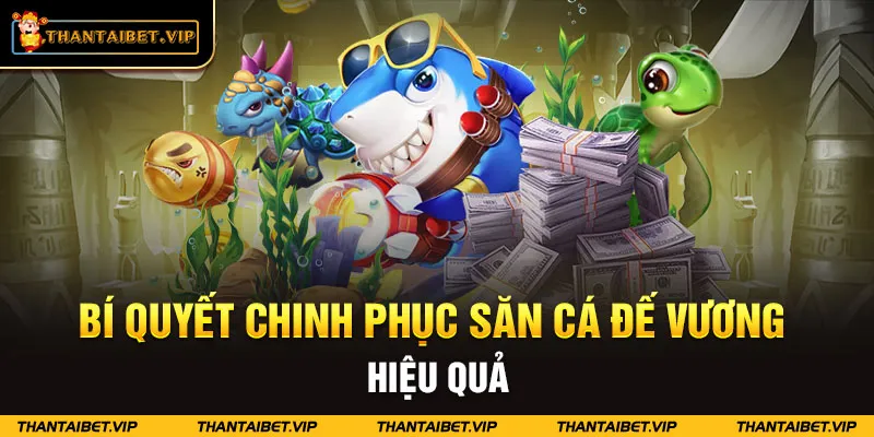 Bí quyết chinh phục săn cá đế vương hiệu quả