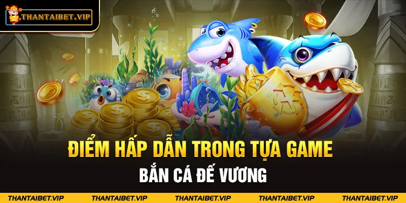 Điểm hấp dẫn trong tựa game bắn cá đế vương