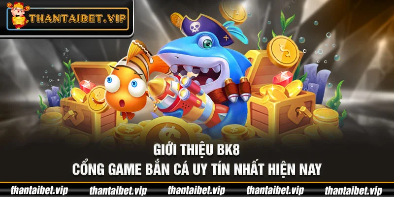 Giới thiệu BK8 - Cổng game bắn cá uy tín nhất hiện nay