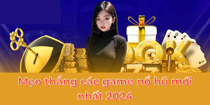 Mẹo thắng các game nổ hũ mới nhất 2024