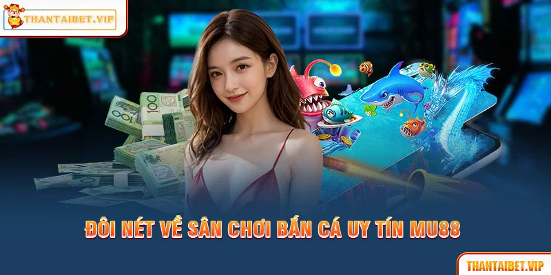 Đôi nét về sân chơi bắn cá uy tín MU88